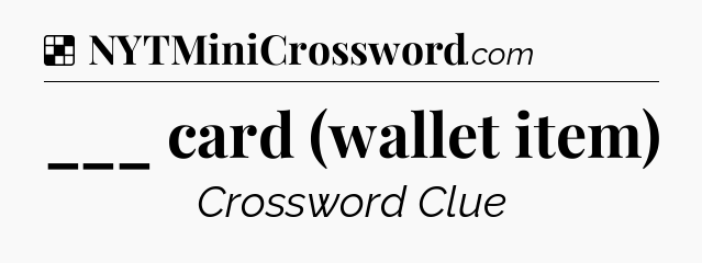 Solution: ___ card (wallet item) - NYT Crossword