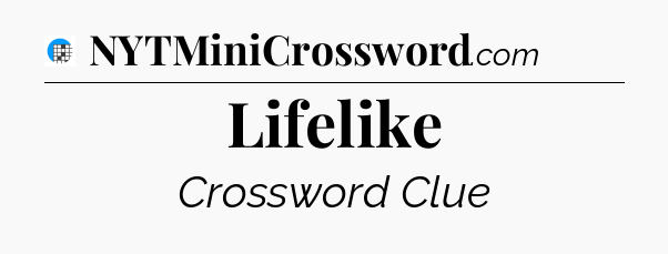 Lifelike Crossword Clue