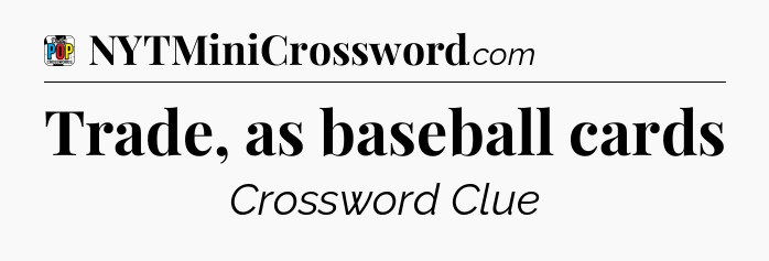 Trade, as baseball cards Crossword Clue