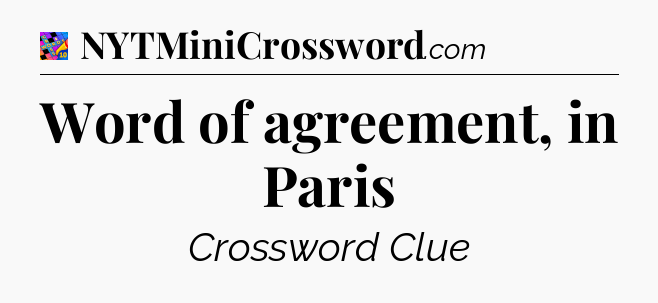 Word of agreement, in Paris Crossword Clue