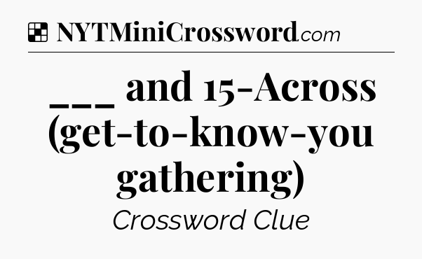 Solution: ___ and 15-Across (get-to-know-you gathering) - NYT Crossword