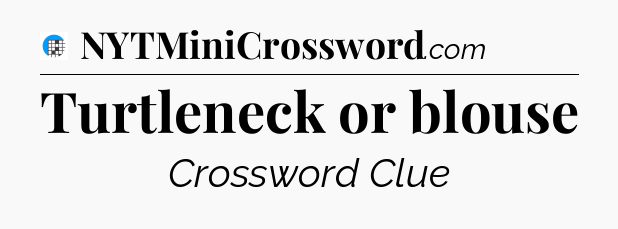 Turtleneck or blouse Crossword Clue