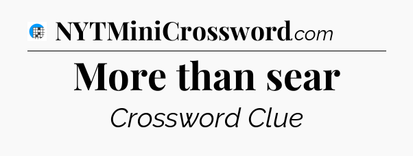 More than sear Crossword Clue