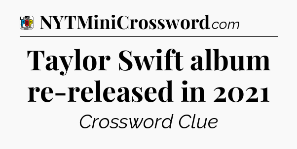 Taylor Swift album re-released in 2021 Crossword Clue