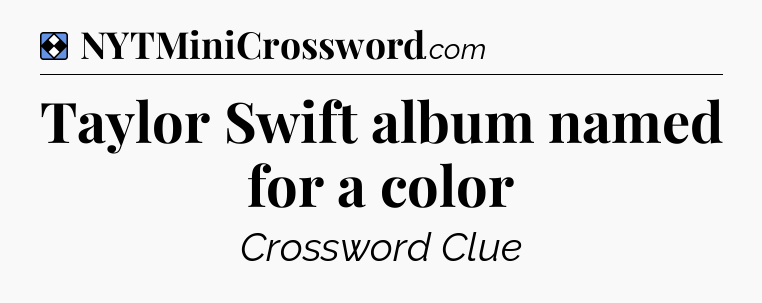 Solution: Taylor Swift album named for a color - NYT Mini Crossword