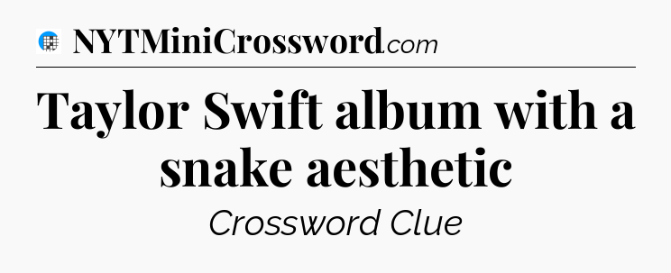 Taylor Swift album with a snake aesthetic Crossword Clue