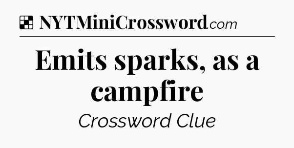 Solution: Emits sparks, as a campfire - NYT Crossword