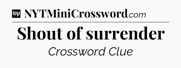 Shout of surrender Crossword Clue