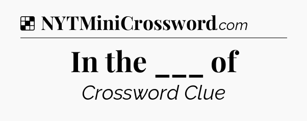 Solution: In the ___ of - NYT Crossword