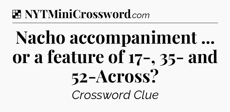Solution: Nacho accompaniment ... or a feature of 17-, 35- and 52-Across - NYT Crossword