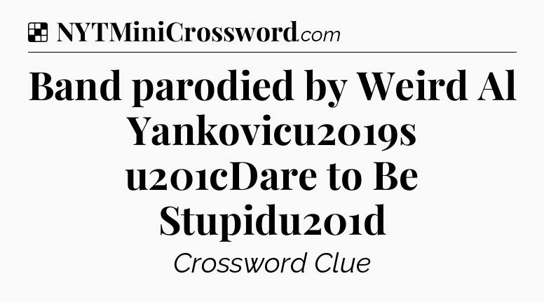 Solution: Band parodied by Weird Al Yankovicu2019s u201cDare to Be Stupidu201d - NYT Crossword