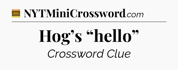 Hog’s “hello” - Eugene Sheffer Crossword