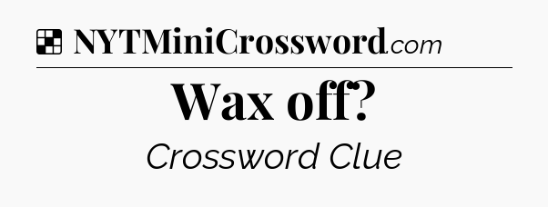 Solution: Wax off - NYT Crossword