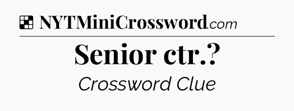 Solution: Senior ctr - NYT Crossword