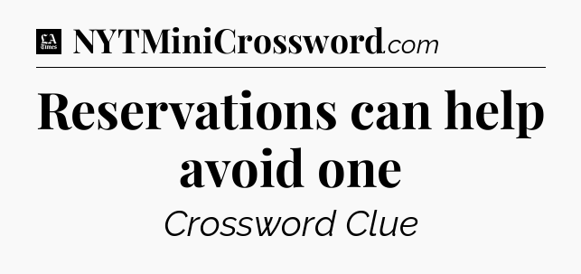 Reservations can help avoid one - LA Times Crossword