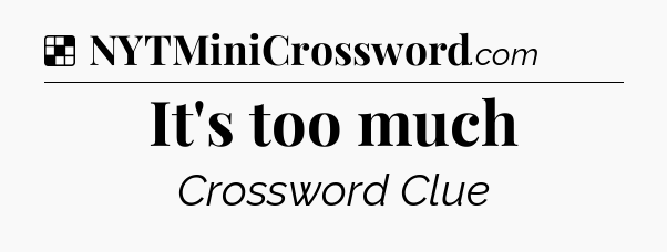 Solution: It's too much - NYT Crossword