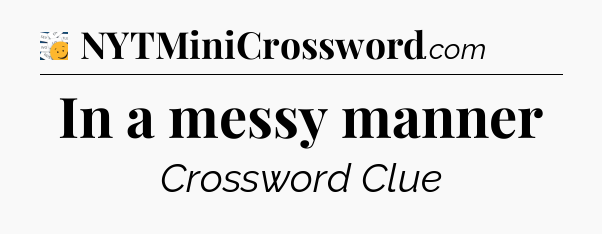In a messy manner - 7 Little Words