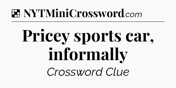 Solution: Pricey sports car, informally - NYT Crossword