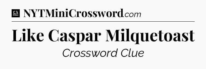 Like Caspar Milquetoast - LA Times Crossword