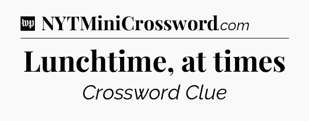 Lunchtime, at times Crossword Clue