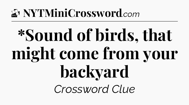 *Sound of birds, that might come from your backyard - Daily Themed Classic Crossword
