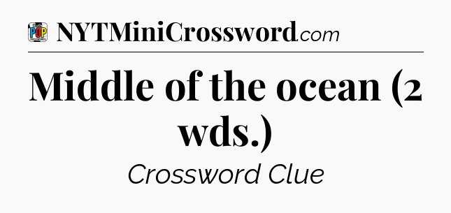 Middle of the ocean (2 wds.) Crossword Clue