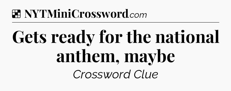 Solution: Gets ready for the national anthem, maybe - NYT Crossword