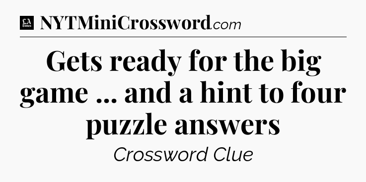 Gets ready for the big game ... and a hint to four puzzle answers - LA Times Crossword