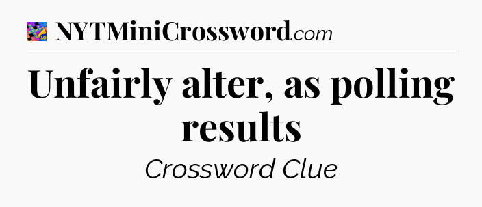 Unfairly alter, as polling results Crossword Clue