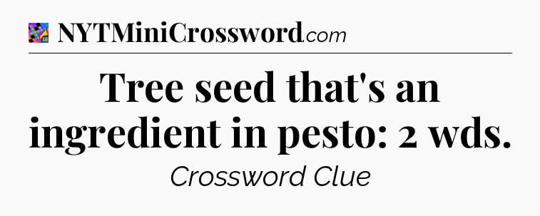 Tree seed that's an ingredient in pesto: 2 wds Crossword Clue