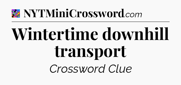 Wintertime downhill transport Crossword Clue