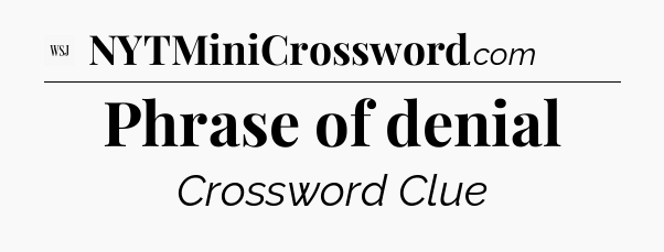 Phrase of denial - WSJ Crossword