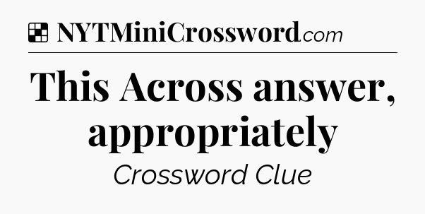 Solution: This Across answer, appropriately - NYT Crossword