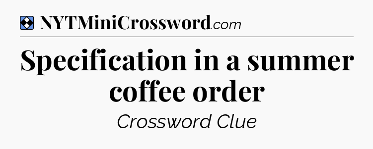 Solution: Specification in a summer coffee order - NYT Mini Crossword