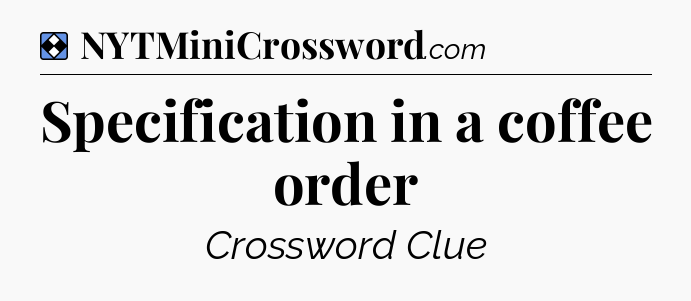 Solution: Specification in a coffee order - NYT Mini Crossword