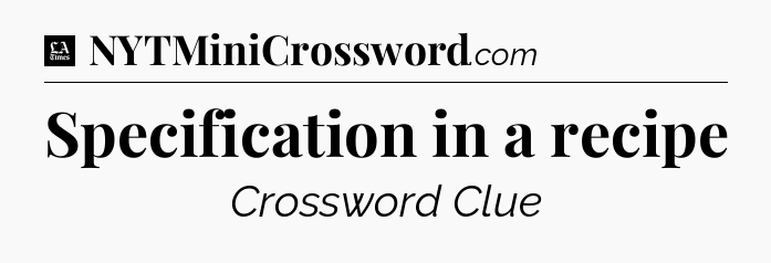 Specification in a recipe - LA Times Crossword