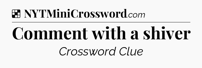 Solution: Comment with a shiver - NYT Crossword