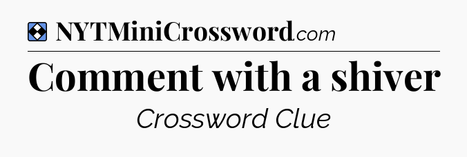 Solution: Comment with a shiver - NYT Mini Crossword