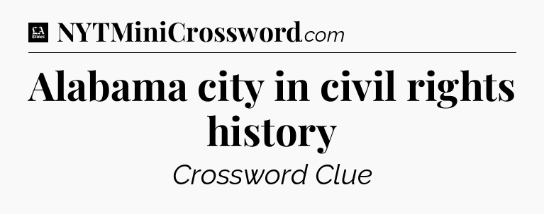 Alabama city in civil rights history - LA Times Crossword