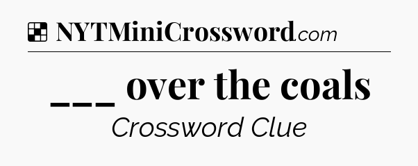 Solution: ___ over the coals - NYT Crossword