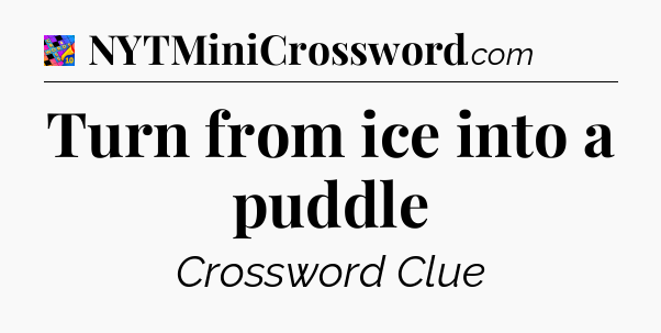 Turn from ice into a puddle Crossword Clue