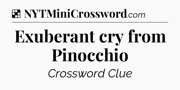 Solution: Exuberant cry from Pinocchio - NYT Crossword