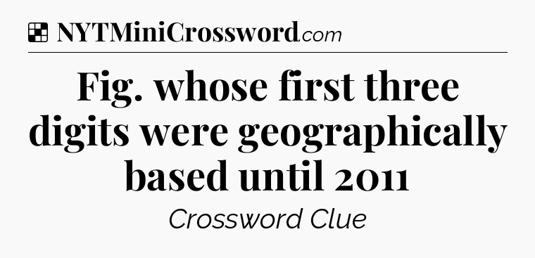 Solution: Fig. whose first three digits were geographically based until 2011 - NYT Crossword
