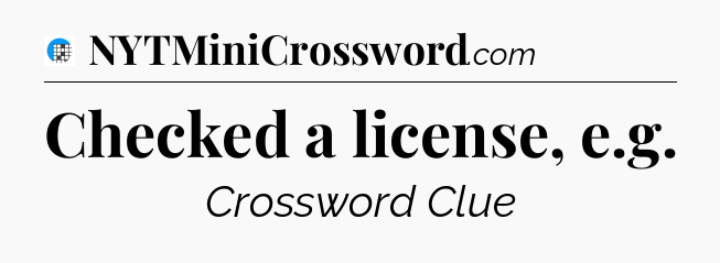 Checked a license, e.g Crossword Clue