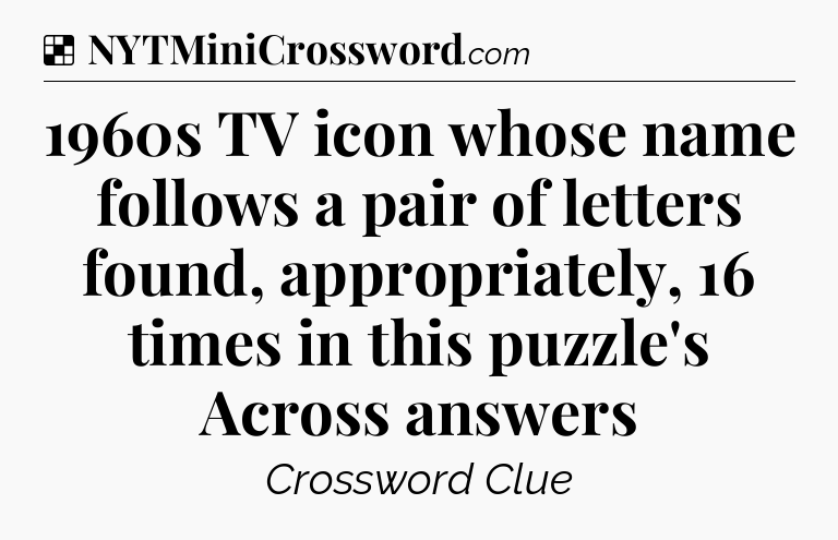 Solution: 1960s TV icon whose name follows a pair of letters found, appropriately, 16 times in this puzzle's Across answers - NYT Crossword