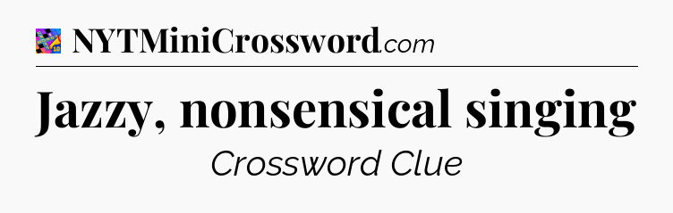 Jazzy, nonsensical singing Crossword Clue