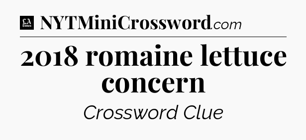2018 romaine lettuce concern - LA Times Crossword