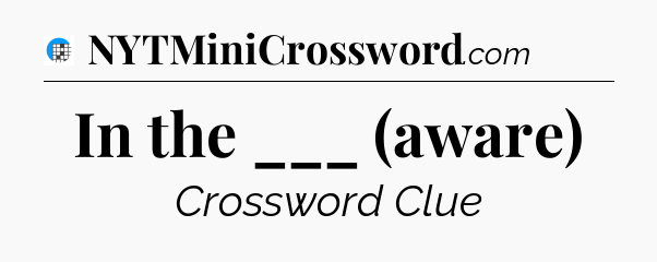 In the ___ (aware) Crossword Clue