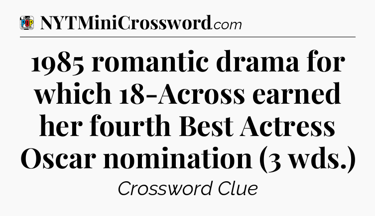 1985 romantic drama for which 18-Across earned her fourth Best Actress Oscar nomination (3 wds.) Crossword Clue
