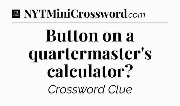 Button on a quartermaster's calculator - LA Times Crossword